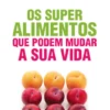 Os Super Alimentos que Podem Mudar a Sua Vida