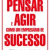 Pensar e Agir Como Um Empresário de Sucesso - 25 Estratégias Infalíveis de Influência e Persuasão