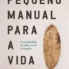Pequeno Manual Para a Vida - A arte perdida de saber ouvir o coração