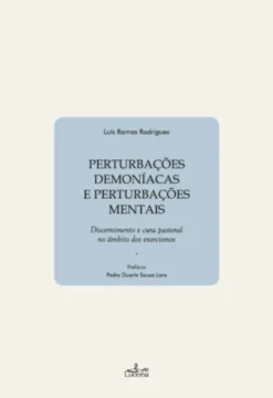 Perturbações Demoníacas e Perturbações Mentais - Discernimento e Cura Pastoral no Âmbito dos Exorcismos