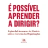 É Possível Aprender a Dirigir? - Lições da Literatura e da História sobre o Governo das Organizações