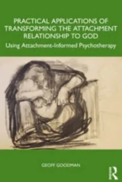 Practical Applications of Transforming the Attachment Relationship to God - Using Attachment-Informe