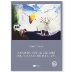 É Preciso que Te Lembres dos Passeios com o Teu Cão - Poesia (1983-2017)