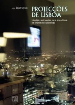 Projecções de Lisboa: utopias e estratégias para uma cidade em movimento perpétuo