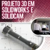Projeto 3D em SOLIDWORKS e SolidCAM