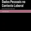 Proteção de Dados Pessoais no Contexto Laboral - O Direito à Privacidade do Trabalhador
