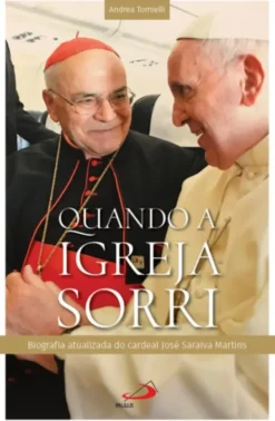 Quando a Igreja Sorri: biografia atualizada do cardeal José Saraiva Martins