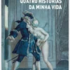 Quatro Histórias da Minha Vida - seguidas de História Clínica e Autópsia do Cavaleiro Casanova