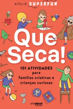 Que Seca! 101 Atividades para Famílias Criativas e Crianças Curiosas