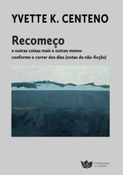 Recomeço - E outras Coisas Mais e Outras Menos, Conforme o Correr dos dias (Notas de Não-Ficção)