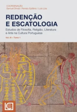 Redenção e Escatologia - Estudos de Filosofia, Religião, Literatura e Arte na Cultura Portuguesa - Vol. III - Tomo 1