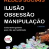 Redes Sociais – Ilusão, Obsessão e Manipulação
