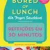 Refeições em 30 Minutos - Bored of Lunch Air Fryer Saudável