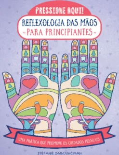 Reflexologia das Mãos para Principiantes - Uma prática que promove os cuidados pessoais
