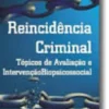 Reincidência Criminal - Tópicos de Avaliação e Intervenção Biopsicossocial