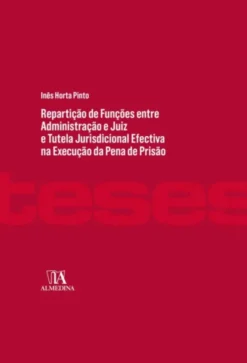 Repartição de Funções entre Administração e Juiz e Tutela Jurisdicional Efectiva na Execução da Pena - Contributo para um Modelo Conforme à Constituição e ao Direito Internacional