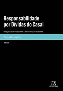 Responsabilidade por Dívidas do Casal Vol. I - Evolução Legislativa e Doutrinal e Análise Crítica do Regime Atual