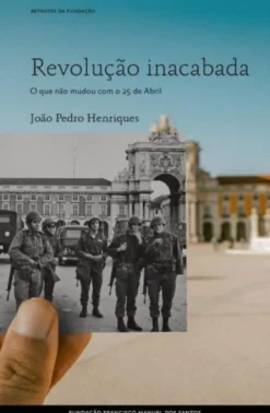 Revolução Inacabada - O que Não Mudou com o 25 de Abril