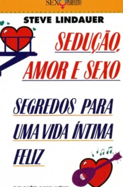 Sedução, Amor e Sexo - Segredos para uma Vida Intima Feliz