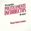 50 Segredos Politicamente Incorrectos do Amor
