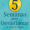 5 Semanas para Desinflamar o seu Corpo