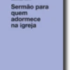 Sermão para Quem Adormece na Igreja
