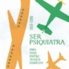 Ser Psiquiatra - Uma Vida Entre Voos e Famílias