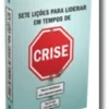 Sete Lições para Liderar em Tempos de Crise