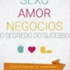 Sexo, Amor & Negócios - O Segredo do Sucesso