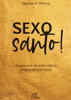 Sexo Santo! - Um Guia Para Um Amor Infalível, Avassalador e Excitante