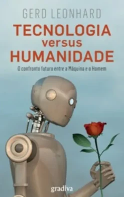 Tecnologia versus Humanidade - O Confronto Futuro Entre a Máquina e o Homem