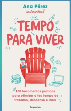 Tempo para Viver - 100 Ferramentas Práticas para Otimizar o Teu Tempo de Trabalho, Descanso e Lazer