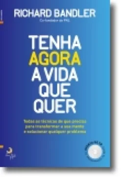 Tenha Agora a Vida Que Quer - Transforme a sua vida de forma rápida e duradoura