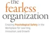 The Fearless Organization: Creating Psychological Safety in the Workplace for Learning, Innovation, and Growth