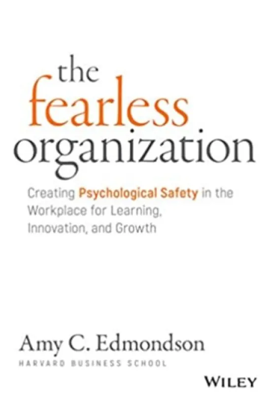The Fearless Organization: Creating Psychological Safety in the Workplace for Learning, Innovation, and Growth