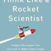 Think Like a Rocket Scientist: Simple Strategies You Can Use to Make Giant Leaps in Work and Life