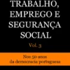 Trabalho, Emprego e Segurança Social - Vol. 3 - Nos 50 Anos da Democracia Portuguesa