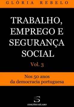 Trabalho, Emprego e Segurança Social - Vol. 3 - Nos 50 Anos da Democracia Portuguesa