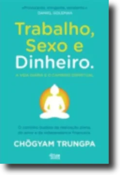 Trabalho, Sexo e Dinheiro: o caminho budista da realização plena, do amor e da independência financeira