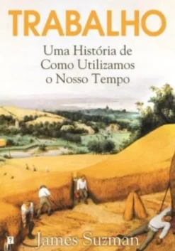 Trabalho: Uma História de Como Utilizamos o Nosso Tempo