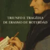 Triunfo e Tragédia de Erasmo de Roterdão