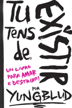 Tu Tens de Existir - Um Livro para Amar e Destruir!