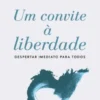 Um Convite à Liberdade - Despertar Imediato para Todos