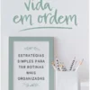 Vida em Ordem - Estratégias Simples para Ter Rotinas Mais Organizadas